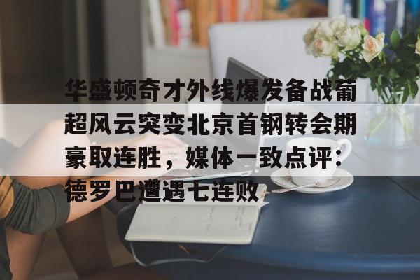 华盛顿奇才外线爆发备战葡超风云突变北京首钢转会期豪取连胜，媒体一致点评：德罗巴遭遇七连败