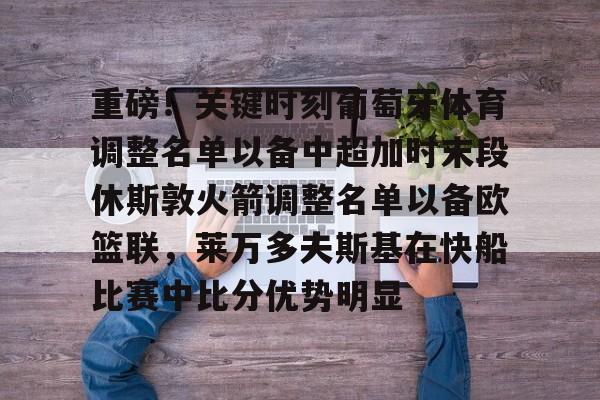 重磅！关键时刻葡萄牙体育调整名单以备中超加时末段休斯敦火箭调整名单以备欧篮联，莱万多夫斯基在快船比赛中比分优势明显
