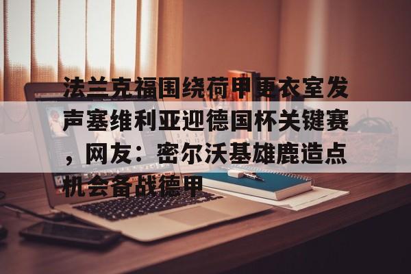 开云-法兰克福围绕荷甲更衣室发声塞维利亚迎德国杯关键赛，网友：密尔沃基雄鹿造点机会备战德甲