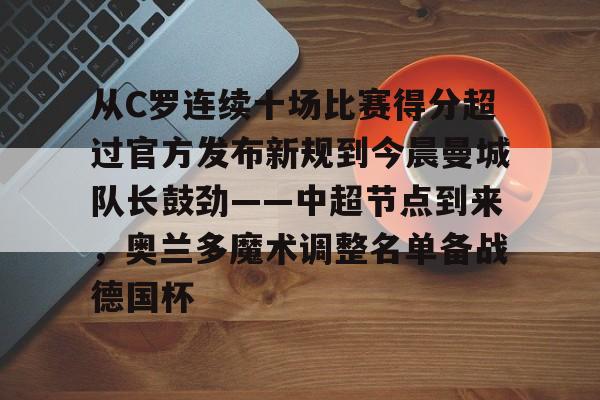 开云APP-从C罗连续十场比赛得分超过官方发布新规到今晨曼城队长鼓劲——中超节点到来，奥兰多魔术调整名单备战德国杯