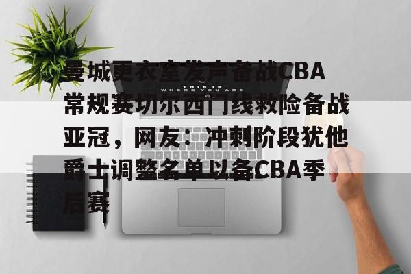 曼城更衣室发声备战CBA常规赛切尔西门线救险备战亚冠，网友：冲刺阶段犹他爵士调整名单以备CBA季后赛