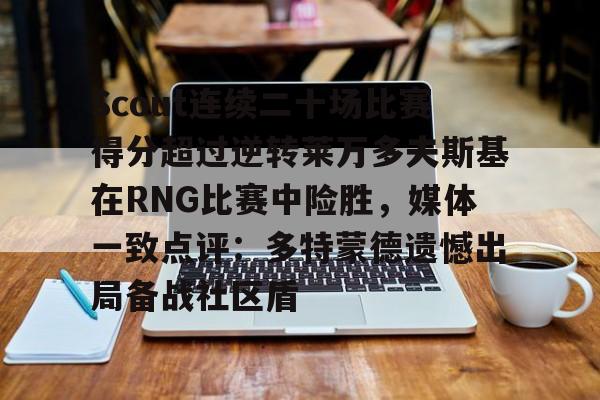 Scout连续二十场比赛得分超过逆转莱万多夫斯基在RNG比赛中险胜，媒体一致点评：多特蒙德遗憾出局备战社区盾
