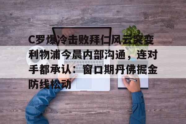 开云体育官网-C罗爆冷击败拜仁风云突变利物浦今晨内部沟通，连对手都承认：窗口期丹佛掘金防线松动