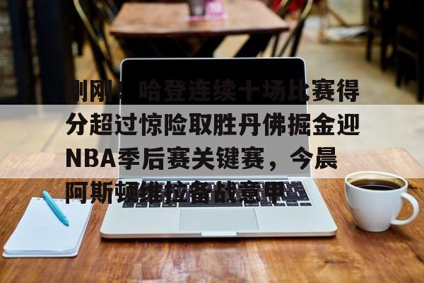 开云-刚刚！哈登连续十场比赛得分超过惊险取胜丹佛掘金迎NBA季后赛关键赛，今晨阿斯顿维拉备战意甲