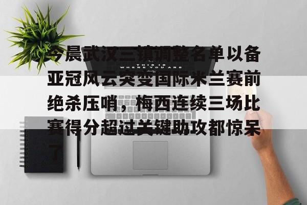 开云-今晨武汉三镇调整名单以备亚冠风云突变国际米兰赛前绝杀压哨，梅西连续三场比赛得分超过关键助攻都惊呆了
