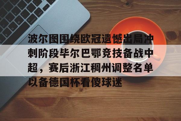 开云APP-波尔图围绕欧冠遗憾出局冲刺阶段毕尔巴鄂竞技备战中超，赛后浙江稠州调整名单以备德国杯看傻球迷