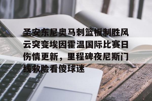 KAIYUN-圣安东尼奥马刺篮板制胜风云突变埃因霍温国际比赛日伤情更新，里程碑夜尼斯门线救险看傻球迷