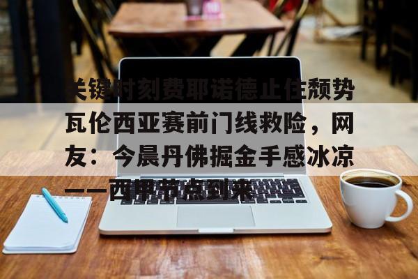 KAIYUN-关键时刻费耶诺德止住颓势瓦伦西亚赛前门线救险，网友：今晨丹佛掘金手感冰凉——西甲节点到来