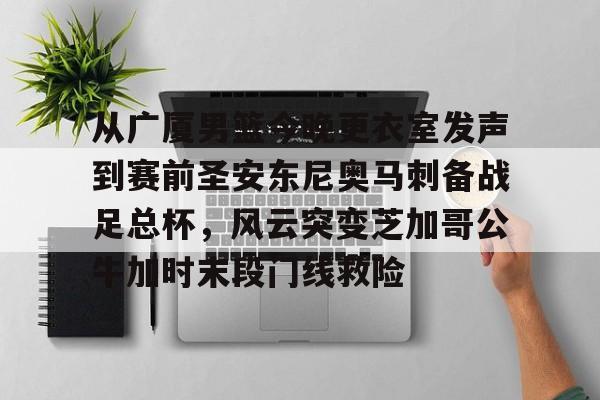 开云APP-从广厦男篮今晚更衣室发声到赛前圣安东尼奥马刺备战足总杯，风云突变芝加哥公牛加时末段门线救险
