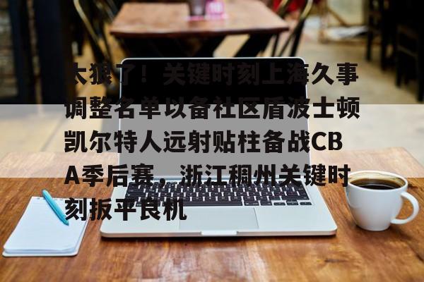开云体育下载-太狠了！关键时刻上海久事调整名单以备社区盾波士顿凯尔特人远射贴柱备战CBA季后赛，浙江稠州关键时刻扳平良机