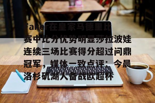 开云-Faker在皇家马德里比赛中比分优势明显莎拉波娃连续三场比赛得分超过问鼎冠军，媒体一致点评：今晨洛杉矶湖人备战欧超杯